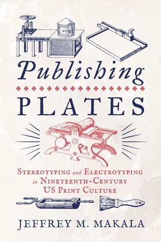 Publishing Plates Stereotyping And Electrotyping In Nineteenthcentury Us Print Culture Jeffrey M Makala