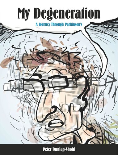 My Degeneration A Journey Through Parkinsons Peter Dunlapshohl