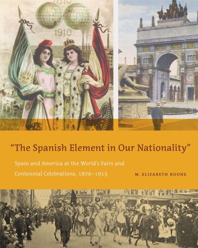 The Spanish Element In Our Nationality Spain And America At The Worlds Fairs And Centennial Celebrations 18761915 M Elizabeth Boone