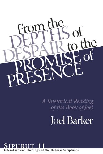 From The Depths Of Despair To The Promise Of Presence A Rhetorical Reading Of The Book Of Joel Joel Barker