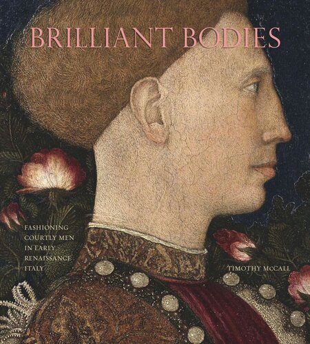 Brilliant Bodies Fashioning Courtly Men In Early Renaissance Italy Timothy Mccall
