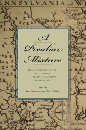 A Peculiar Mixture Germanlanguage Cultures And Identities In Eighteenthcentury North America Jan Stievermann Editor Oliver Scheiding Editor