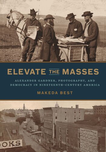Elevate The Masses Alexander Gardner Photography And Democracy In Nineteenthcentury America Makeda Best