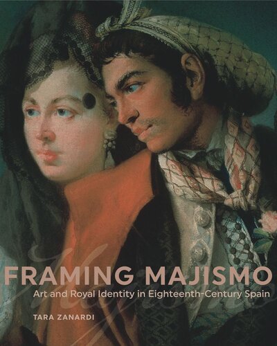 Framing Majismo Art And Royal Identity In Eighteenthcentury Spain Tara Zanardi