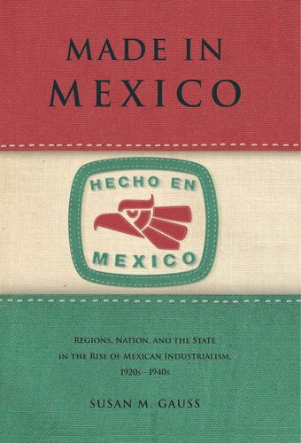 Made In Mexico Regions Nation And The State In The Rise Of Mexican Industrialism 1920s1940s Susan M Gauss