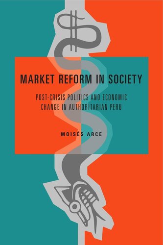 Market Reform In Society Postcrisis Politics And Economic Change In Authoritarian Peru Moiss Arce