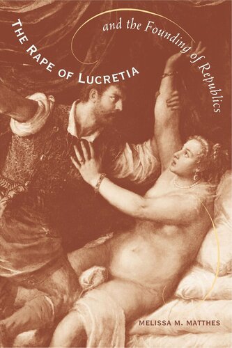 The Rape Of Lucretia And The Founding Of Republics Readings In Livy Machiavelli And Rousseau Melissa Matthes