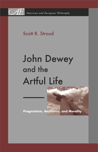 John Dewey And The Artful Life Pragmatism Aesthetics And Morality Scott R Stroud