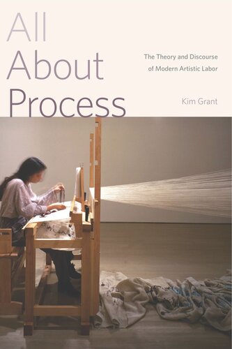 All About Process The Theory And Discourse Of Modern Artistic Labor Kim Grant