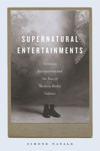 Supernatural Entertainments Victorian Spiritualism And The Rise Of Modern Media Culture Simone Natale