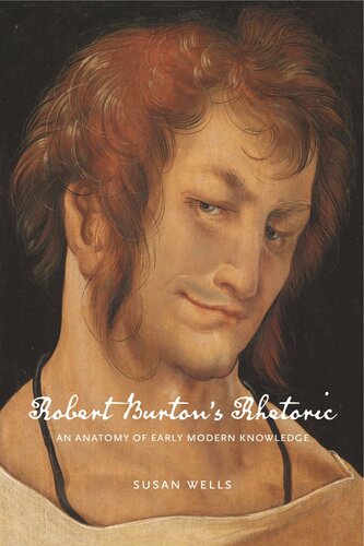Robert Burtons Rhetoric An Anatomy Of Early Modern Knowledge Susan Wells