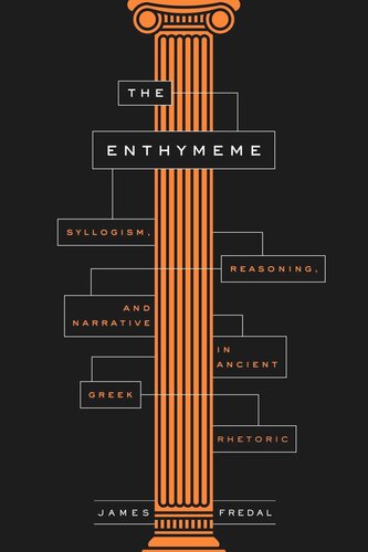 The Enthymeme Syllogism Reasoning And Narrative In Ancient Greek Rhetoric James Fredal