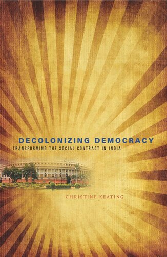 Decolonizing Democracy Transforming The Social Contract In India Christine Keating