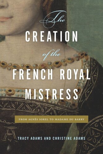 The Creation Of The French Royal Mistress From Agns Sorel To Madame Du Barry Tracy Adams Christine Adams