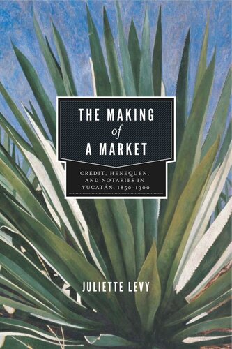 The Making Of A Market Credit Henequen And Notaries In Yucatn 18501900 Juliette Levy