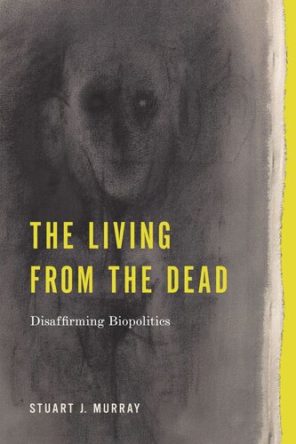 The Living From The Dead Disaffirming Biopolitics Stuart J Murray