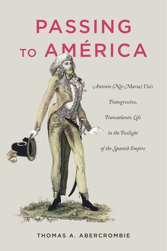 Passing To Amrica Antonio Ne Mara Ytas Transgressive Transatlantic Life In The Twilight Of The Spanish Empire Thomas A Abercrombie