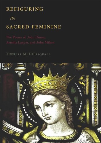 Refiguring The Sacred Feminine The Poems Of John Donne Aemilia Lanyer And John Milton Theresa M Dipasquale