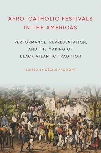Afrocatholic Festivals In The Americas Performance Representation And The Making Of Black Atlantic Tradition Ccile Fromont Editor