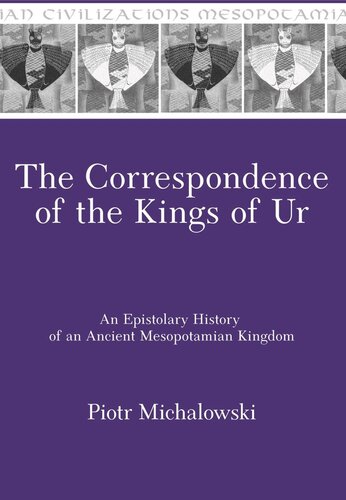 The Correspondence Of The Kings Of Ur An Epistolary History Of An Ancient Mesopotamian Kingdom Piotr Michalowski