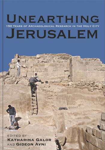 Unearthing Jerusalem 150 Years Of Archaeological Research In The Holy City Katharina Galor Editor