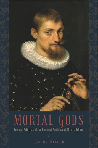 Mortal Gods Science Politics And The Humanist Ambitions Of Thomas Hobbes Ted H Miller