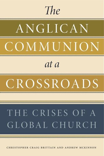The Anglican Communion At A Crossroads The Crises Of A Global Church Christopher Craig Brittain Andrew Mckinnon