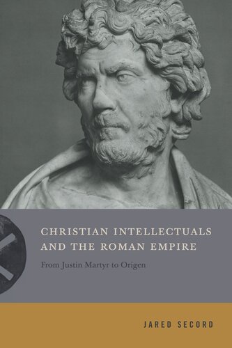 Christian Intellectuals And The Roman Empire From Justin Martyr To Origen Jared Secord