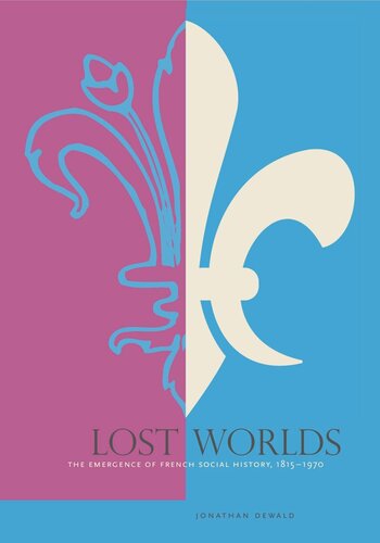 Lost Worlds The Emergence Of French Social History 18151970 Jonathan Dewald