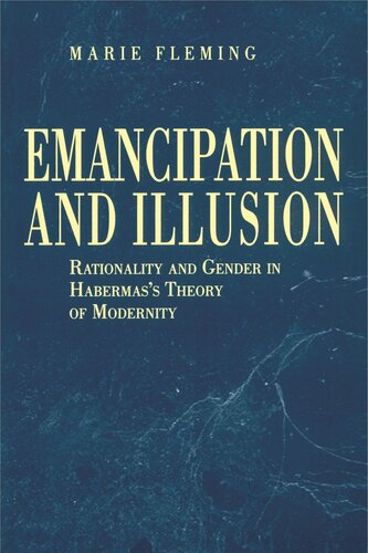 Emancipation And Illusion Rationality And Gender In Habermass Theory Of Modernity Marie Fleming