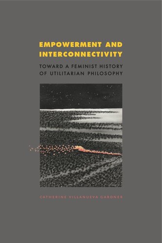 Empowerment And Interconnectivity Toward A Feminist History Of Utilitarian Philosophy Catherine Villanueva Gardner