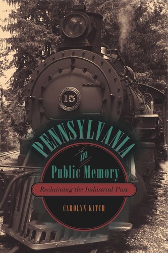 Pennsylvania In Public Memory Reclaiming The Industrial Past Carolyn Kitch