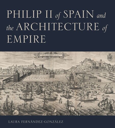 Philip Ii Of Spain And The Architecture Of Empire Laura Fernndezgonzlez