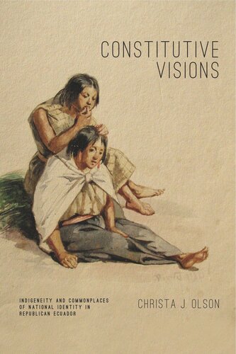 Constitutive Visions Indigeneity And Commonplaces Of National Identity In Republican Ecuador Christa J Olson