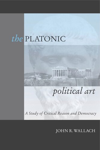 The Platonic Political Art A Study Of Critical Reason And Democracy John R Wallach