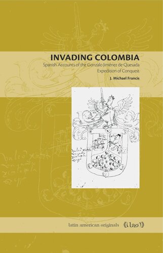 Invading Colombia Spanish Accounts Of The Gonzalo Jimnez De Quesada Expedition Of Conquest J Michael Francis
