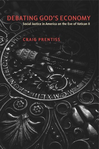 Debating Gods Economy Social Justice In America On The Eve Of Vatican Ii Craig Prentiss