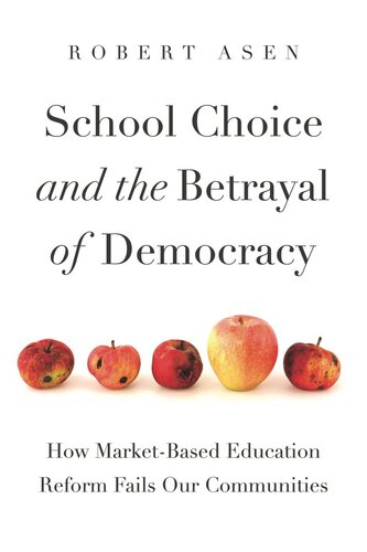 School Choice And The Betrayal Of Democracy How Marketbased Education Reform Fails Our Communities Robert Asen