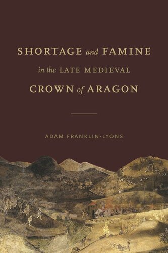 Shortage And Famine In The Late Medieval Crown Of Aragon Vulnerability And Resilience In The Latemedieval Crown Of Aragon Adam Franklinlyons