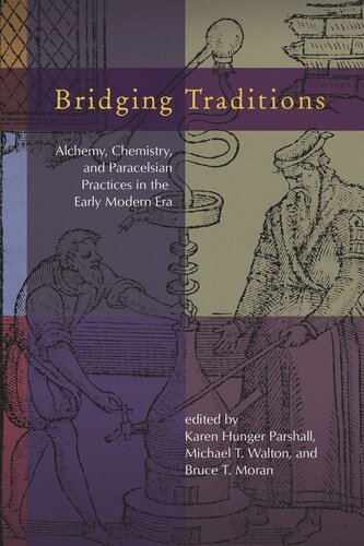 Bridging Traditions Alchemy Chemistry And Paracelsian Practices In The Early Modern Era Karen Hunger Parshall Editor Michael T Walton Editor Bruce T Moran Editor