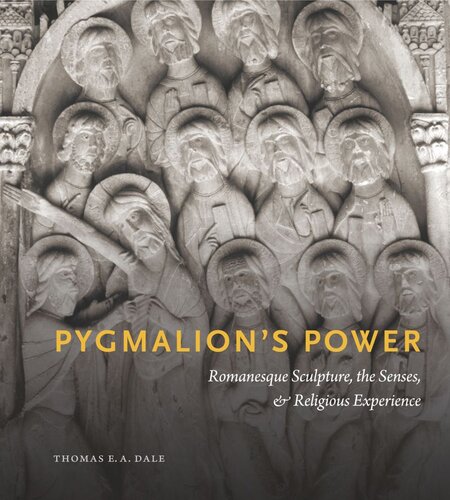 Pygmalions Power Romanesque Sculpture The Senses And Religious Experience Thomas E A Dale