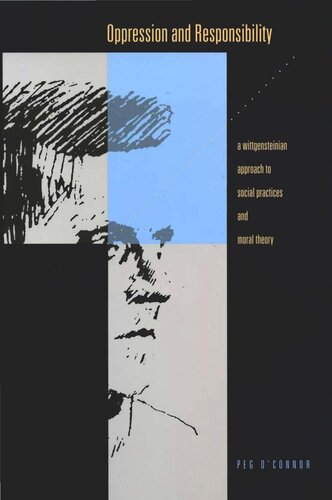 Oppression And Responsibility A Wittgensteinian Approach To Social Practices And Moral Theory Peg Oconnor