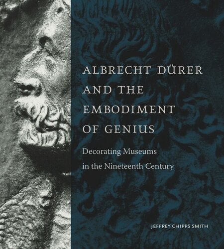 Albrecht Drer And The Embodiment Of Genius Decorating Museums In The Nineteenth Century Jeffrey Chipps Smith