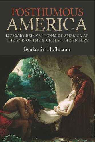 Posthumous America Literary Reinventions Of America At The End Of The Eighteenth Century Benjamin Hoffmann Alan J Singerman
