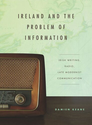 Ireland And The Problem Of Information Irish Writing Radio Late Modernist Communication Damien Keane