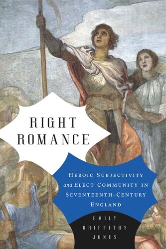 Right Romance Heroic Subjectivity And Elect Community In Seventeenthcentury England Emily Griffiths Jones