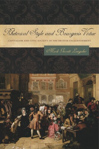 Rhetorical Style And Bourgeois Virtue Capitalism And Civil Society In The British Enlightenment Mark Garrett Longaker