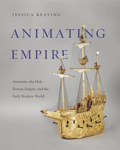 Animating Empire Automata The Holy Roman Empire And The Early Modern World Jessica Keating