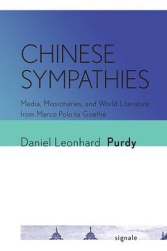 Chinese Sympathies Media Missionaries And World Literature From Marco Polo To Goethe Daniel Leonhard Purdy Penn State University