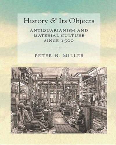 History And Its Objects Antiquarianism And Material Culture Since 1500 Peter N Miller